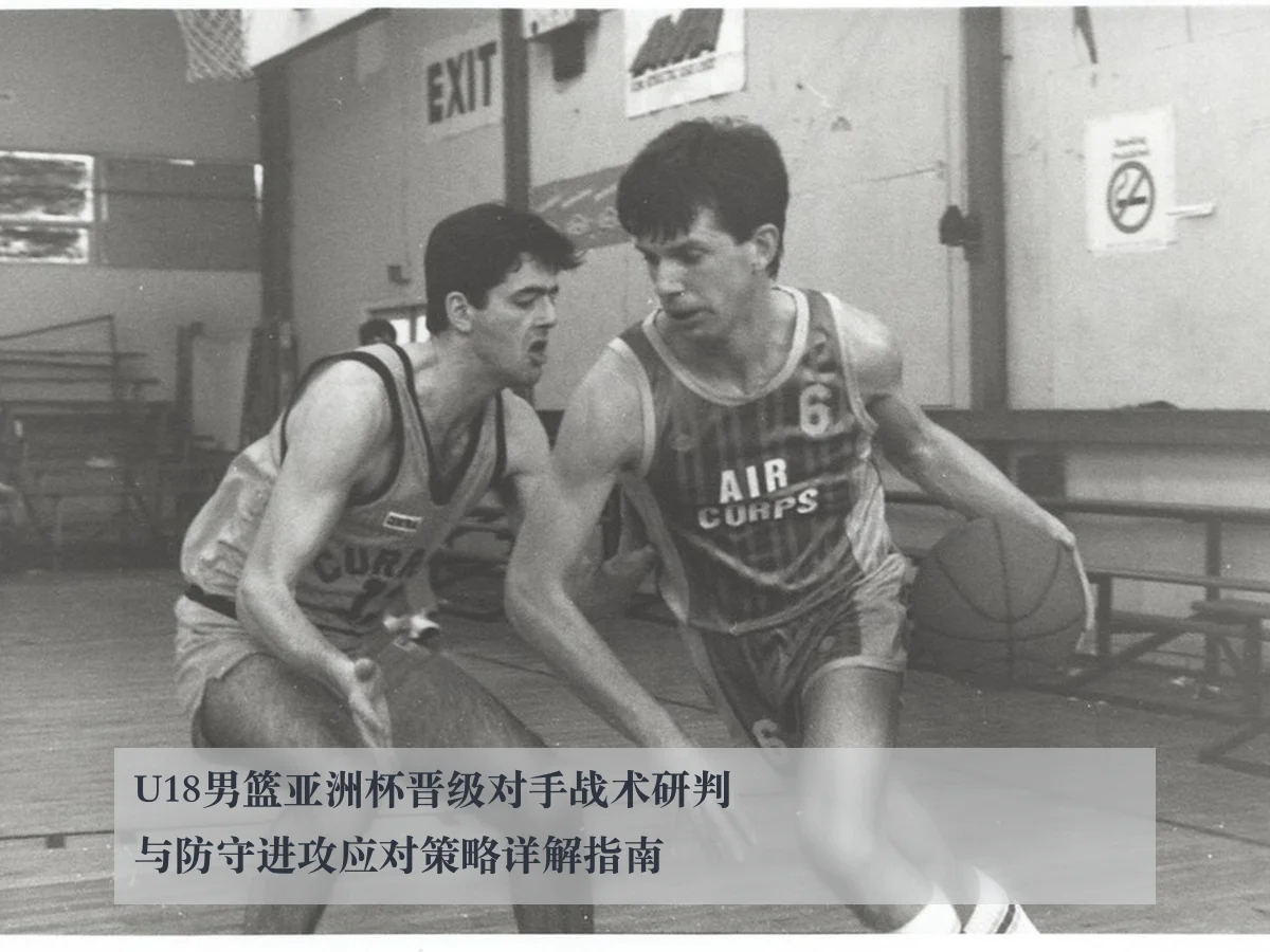 U18男篮亚洲杯晋级对手战术研判与防守进攻应对策略详解指南